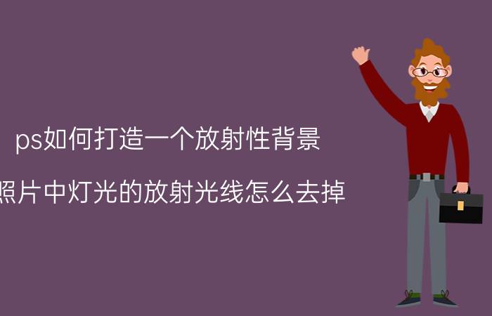 ps如何打造一个放射性背景 照片中灯光的放射光线怎么去掉？